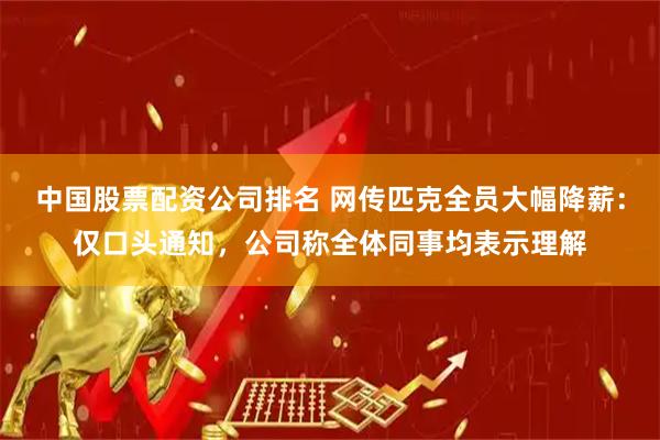 中国股票配资公司排名 网传匹克全员大幅降薪：仅口头通知，公司称全体同事均表示理解