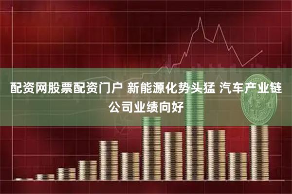 配资网股票配资门户 新能源化势头猛 汽车产业链公司业绩向好