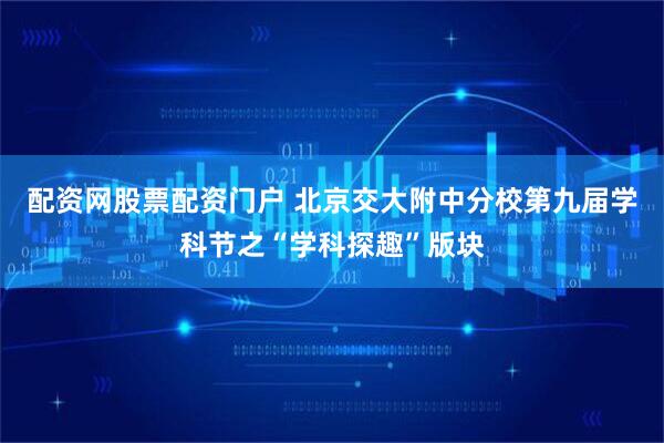 配资网股票配资门户 北京交大附中分校第九届学科节之“学科探趣”版块