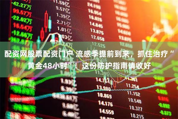 配资网股票配资门户 流感季提前到来，抓住治疗“黄金48小时”！这份防护指南请收好