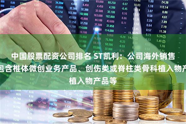 中国股票配资公司排名 ST凯利：公司海外销售产品包含椎体微创业务产品、创伤类或脊柱类骨科植入物产品等