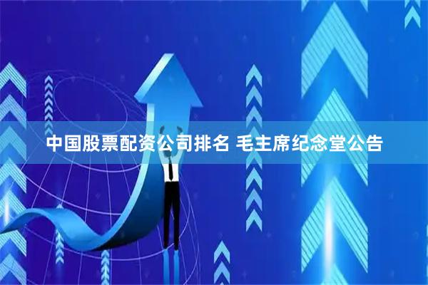 中国股票配资公司排名 毛主席纪念堂公告