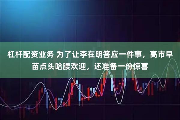 杠杆配资业务 为了让李在明答应一件事，高市早苗点头哈腰欢迎，还准备一份惊喜