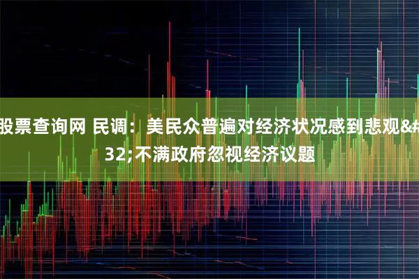 股票查询网 民调：美民众普遍对经济状况感到悲观 不满政府忽视经济议题
