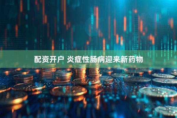 配资开户 炎症性肠病迎来新药物